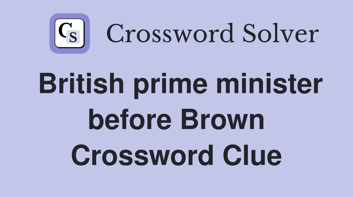 British prime minister before Brown Crossword Clue