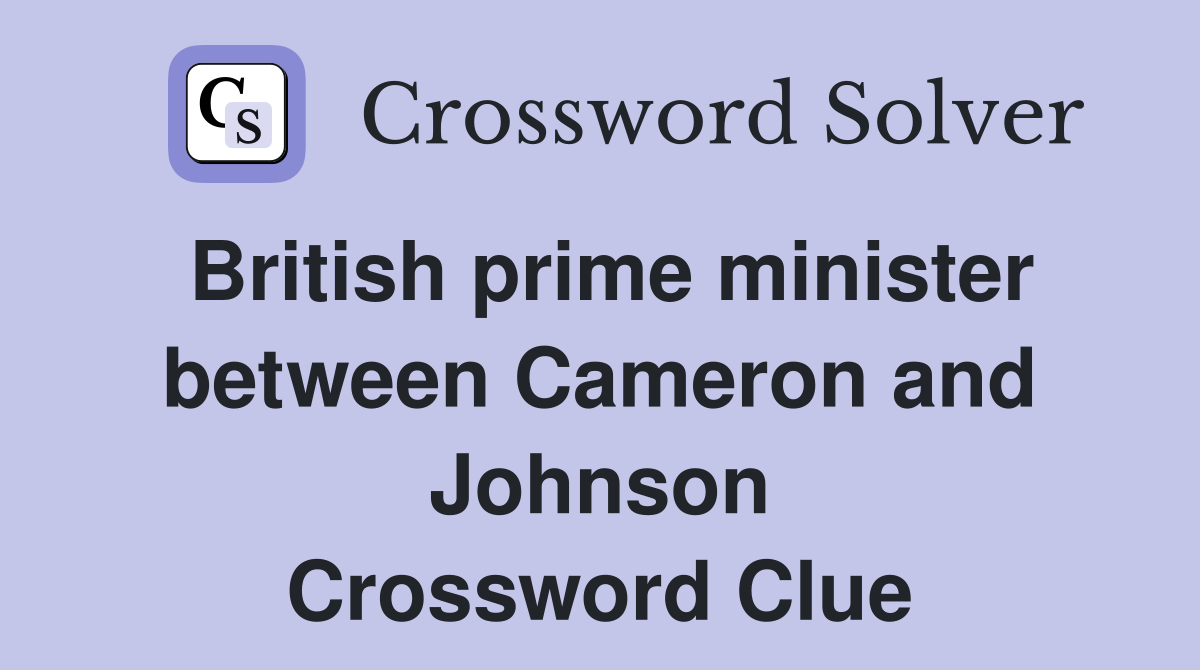 British prime minister between Cameron and Johnson Crossword Clue