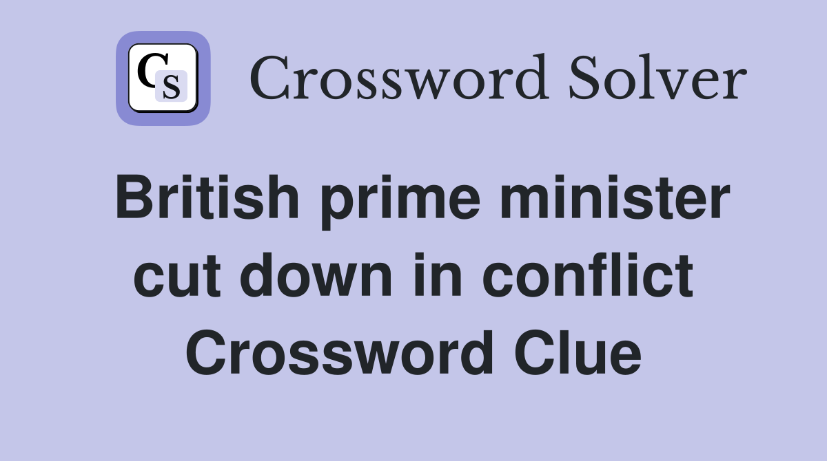 British prime minister cut down in conflict Crossword Clue