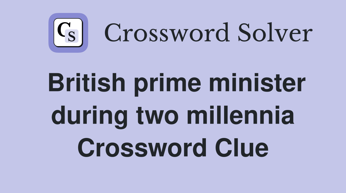 British prime minister during two millennia Crossword Clue