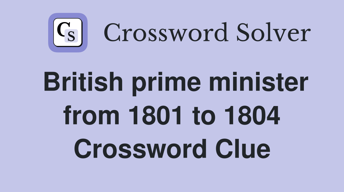 British prime minister from 1801 to 1804 Crossword Clue
