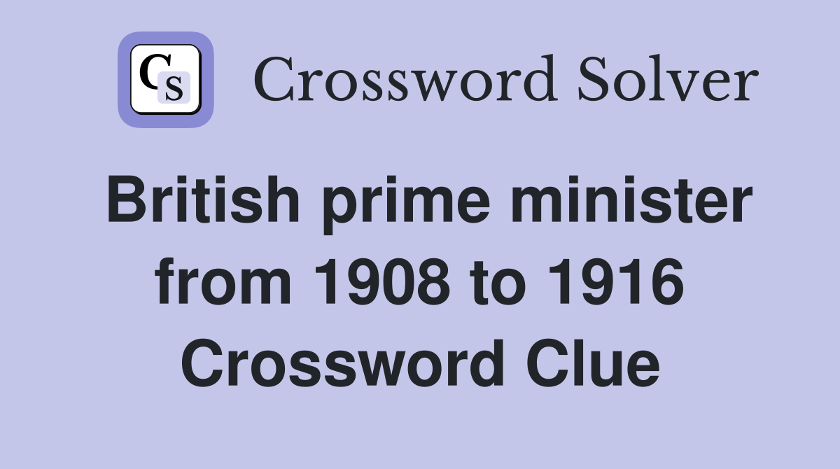 British prime minister from 1908 to 1916 Crossword Clue