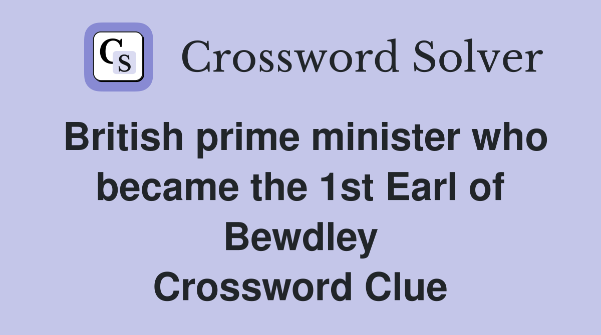 British prime minister who became the 1st Earl of Bewdley Crossword Clue