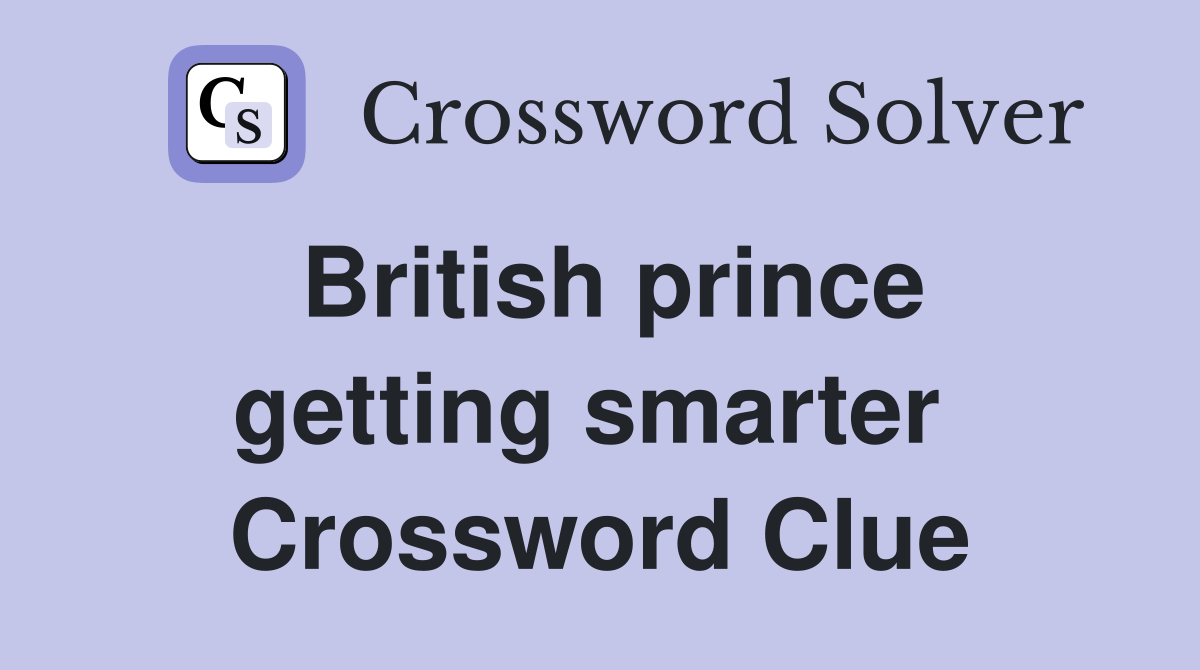 British prince getting smarter  Crossword Clue
