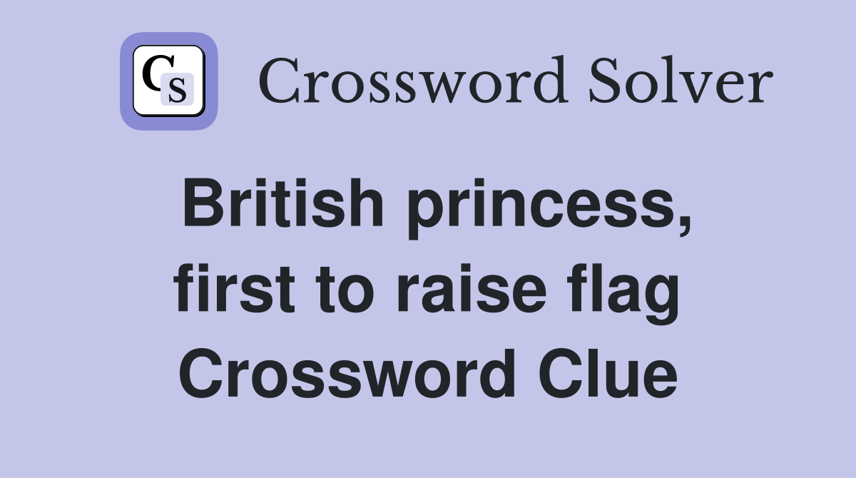 British princess, first to raise flag Crossword Clue