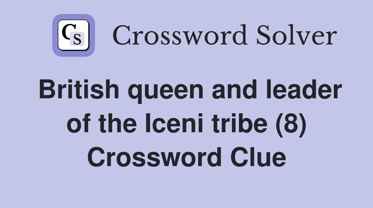 British queen and leader of the Iceni tribe (8) Crossword Clue