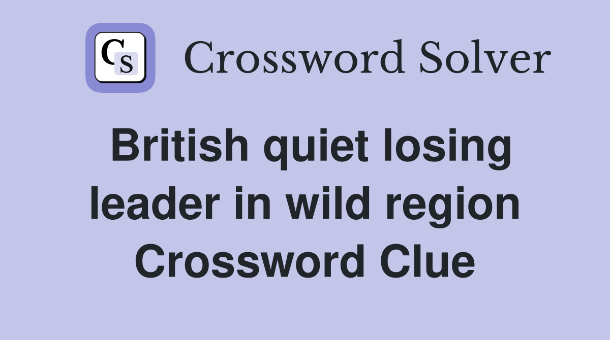 British quiet losing leader in wild region Crossword Clue