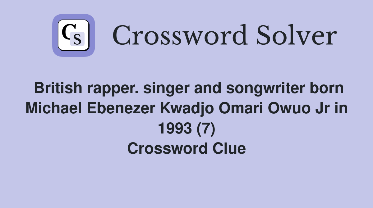British rapper. singer and songwriter born Michael Ebenezer Kwadjo Omari Owuo Jr in 1993 (7) Crossword Clue
