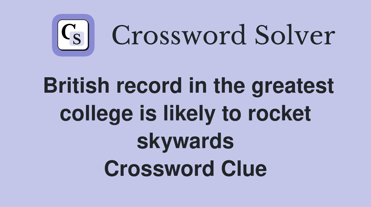 British record in the greatest college is likely to rocket skywards Crossword Clue