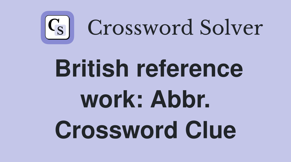 British reference work: Abbr. Crossword Clue