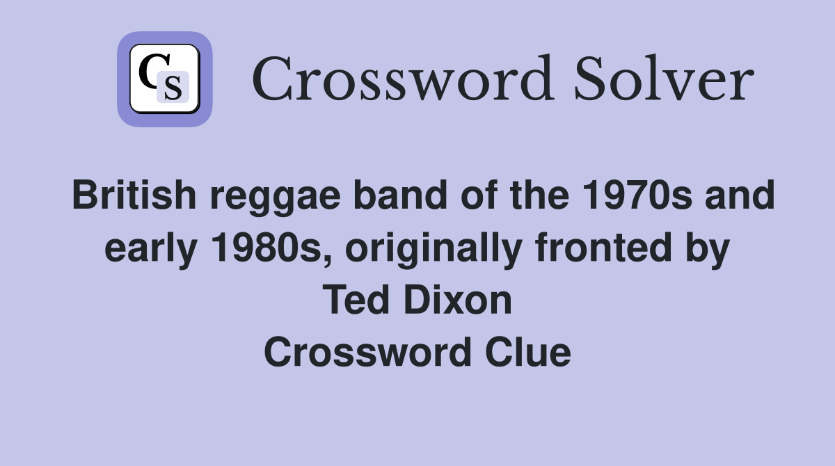 British reggae band of the 1970s and early 1980s, originally fronted by Ted Dixon Crossword Clue