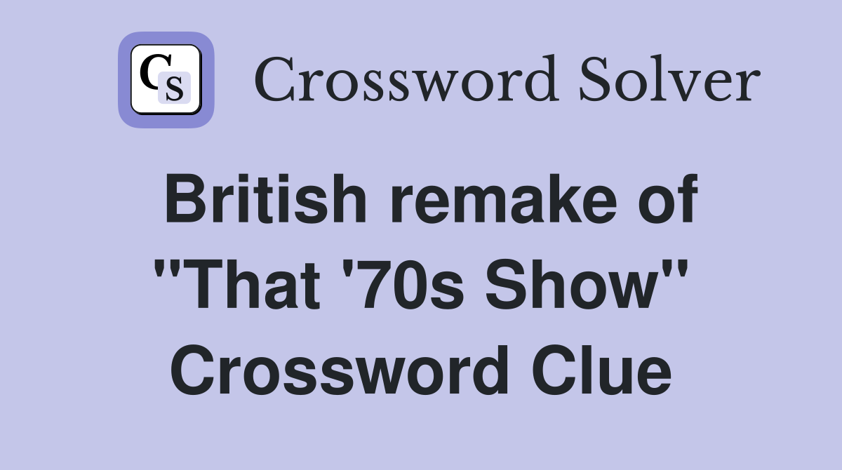 British remake of "That '70s Show" Crossword Clue