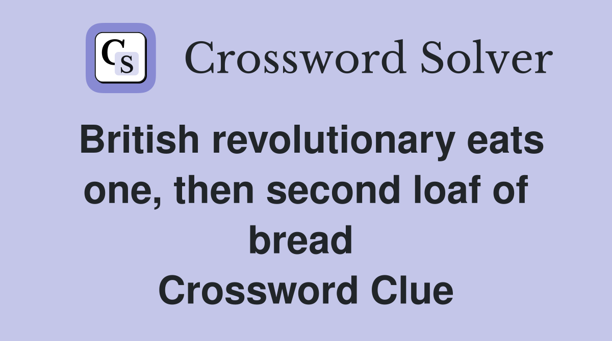 British revolutionary eats one, then second loaf of bread  Crossword Clue