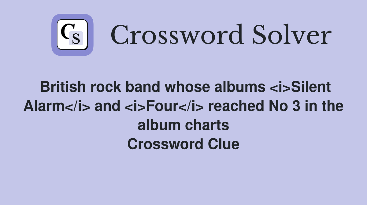 British rock band whose albums <i>Silent Alarm</i> and <i>Four</i> reached No 3 in the album charts Crossword Clue