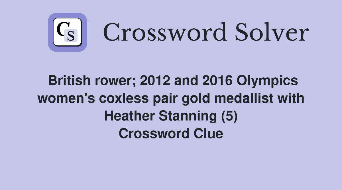 British rower; 2012 and 2016 Olympics women's coxless pair gold medallist with Heather Stanning (5) Crossword Clue