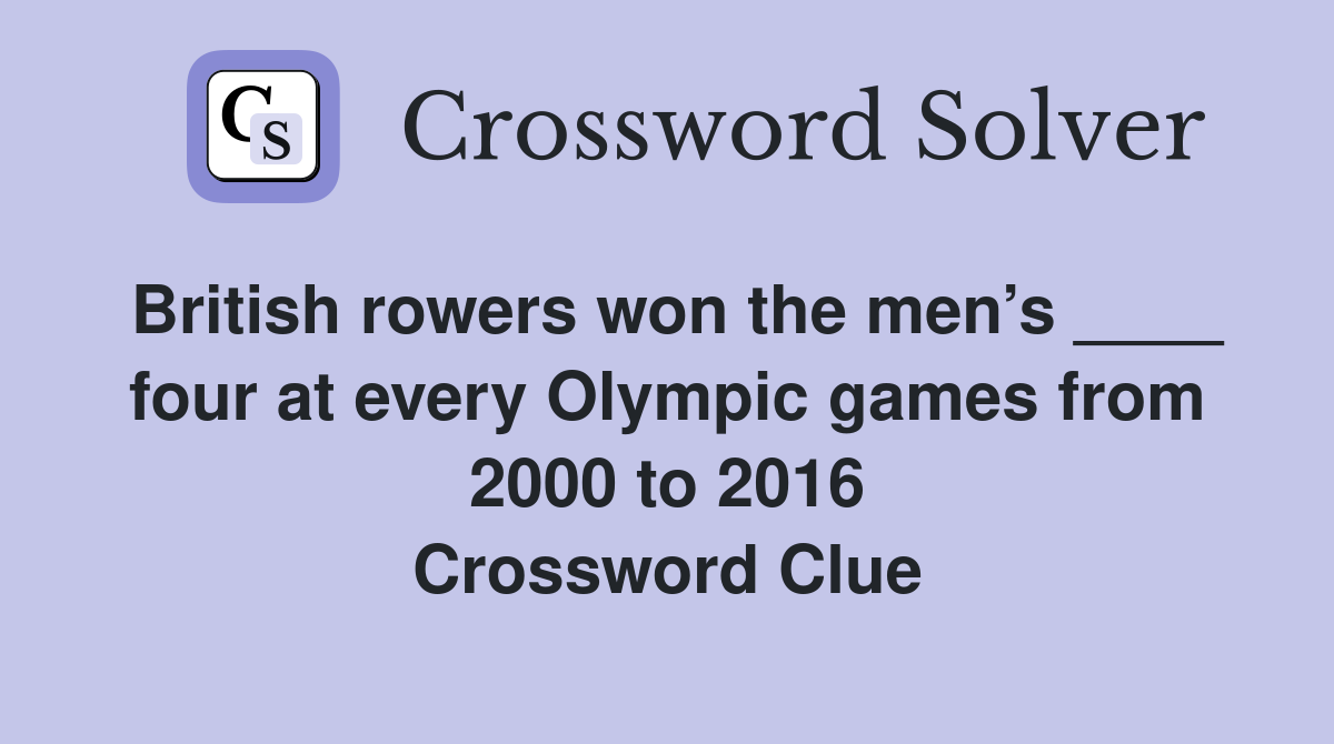 British rowers won the men’s ____ four at every Olympic games from 2000 to 2016 Crossword Clue
