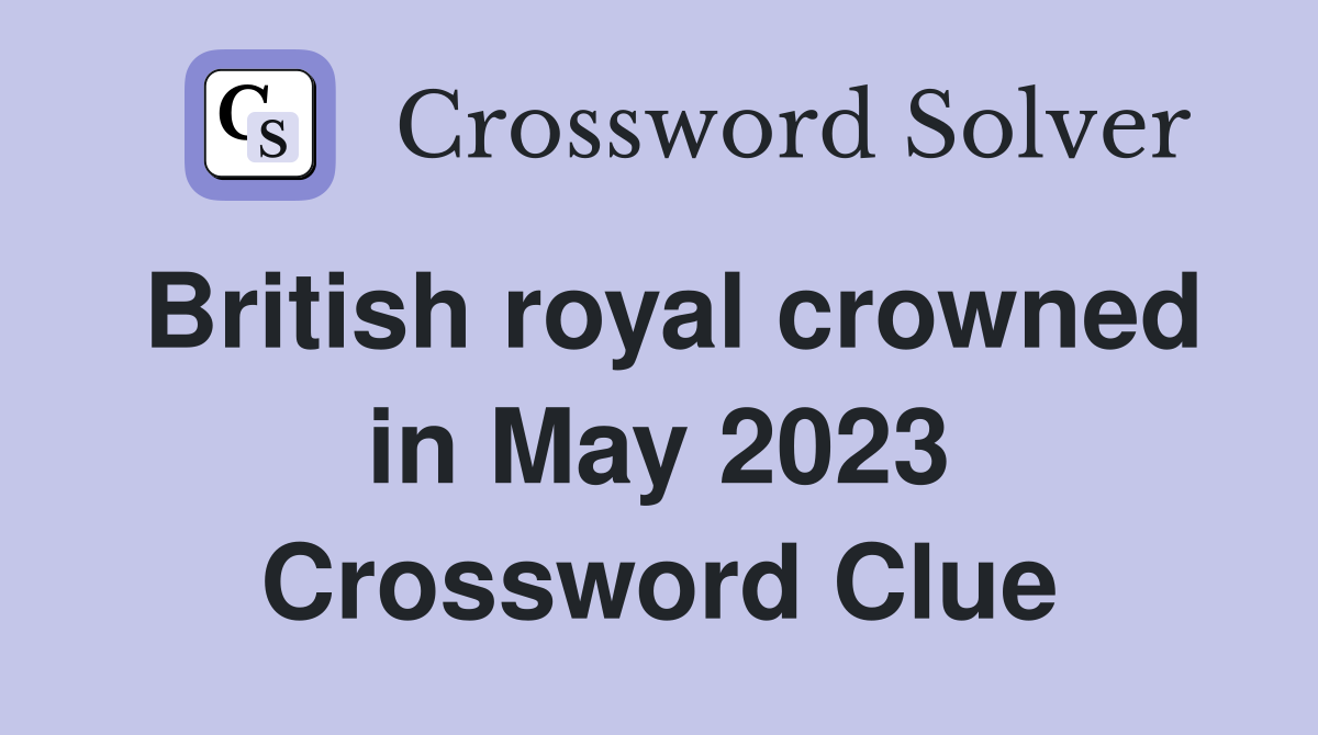 British royal crowned in May 2023 Crossword Clue