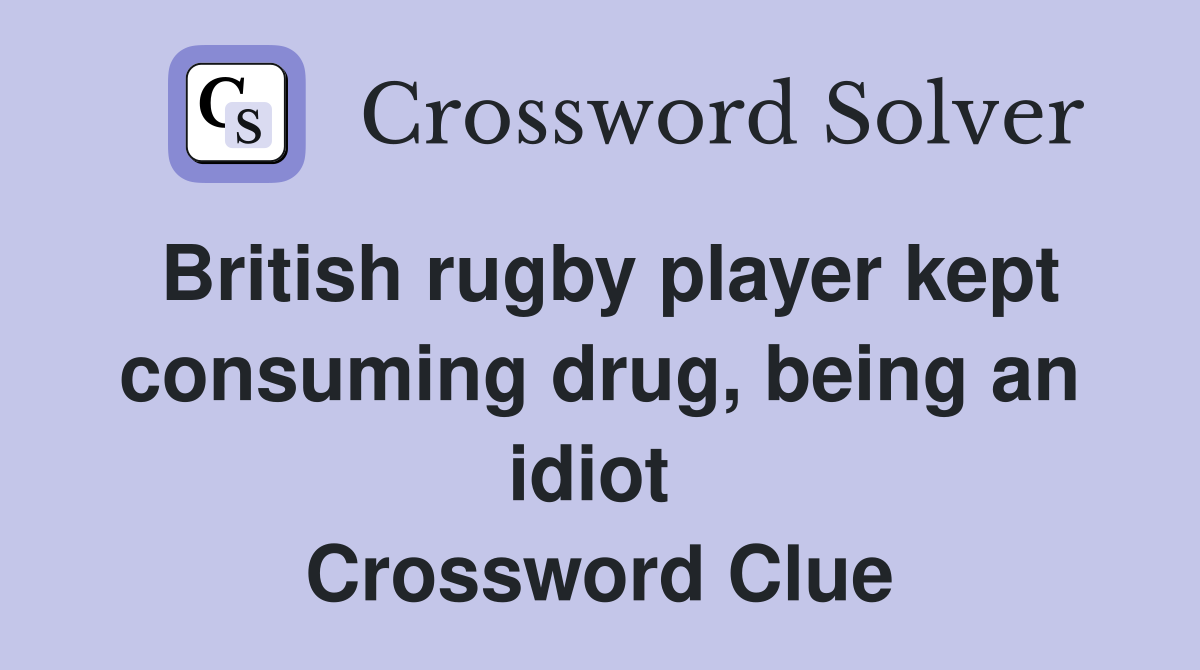 British rugby player kept consuming drug, being an idiot  Crossword Clue