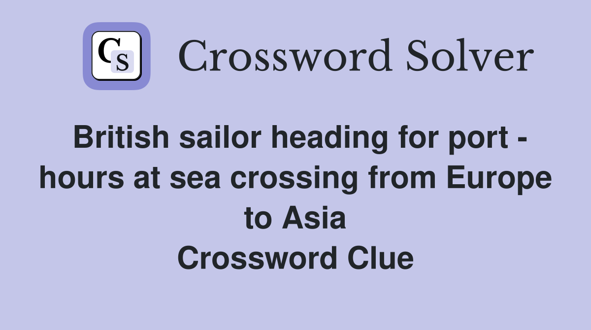 British sailor heading for port - hours at sea crossing from Europe to Asia Crossword Clue