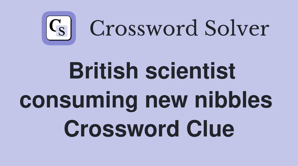 British scientist consuming new nibbles  Crossword Clue