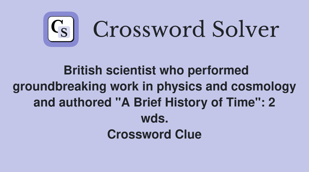 British scientist who performed groundbreaking work in physics and cosmology and authored "A Brief History of Time": 2 wds. Crossword Clue