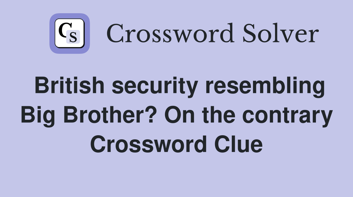 British security resembling Big Brother? On the contrary Crossword Clue
