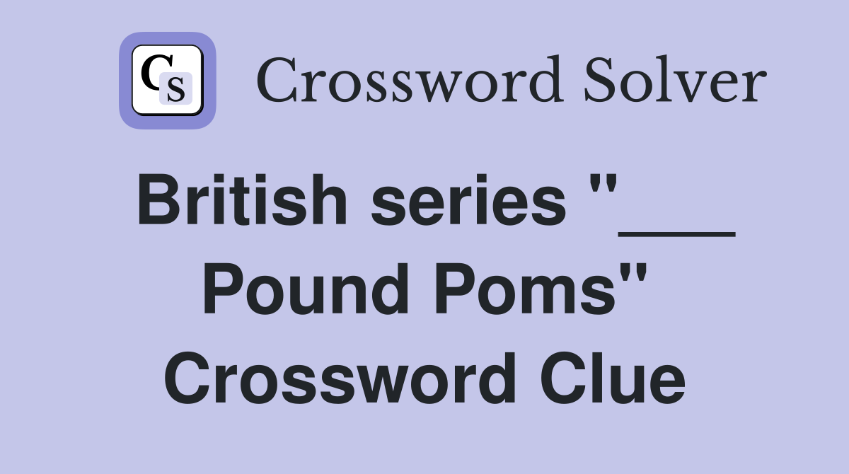 British series "___ Pound Poms" Crossword Clue