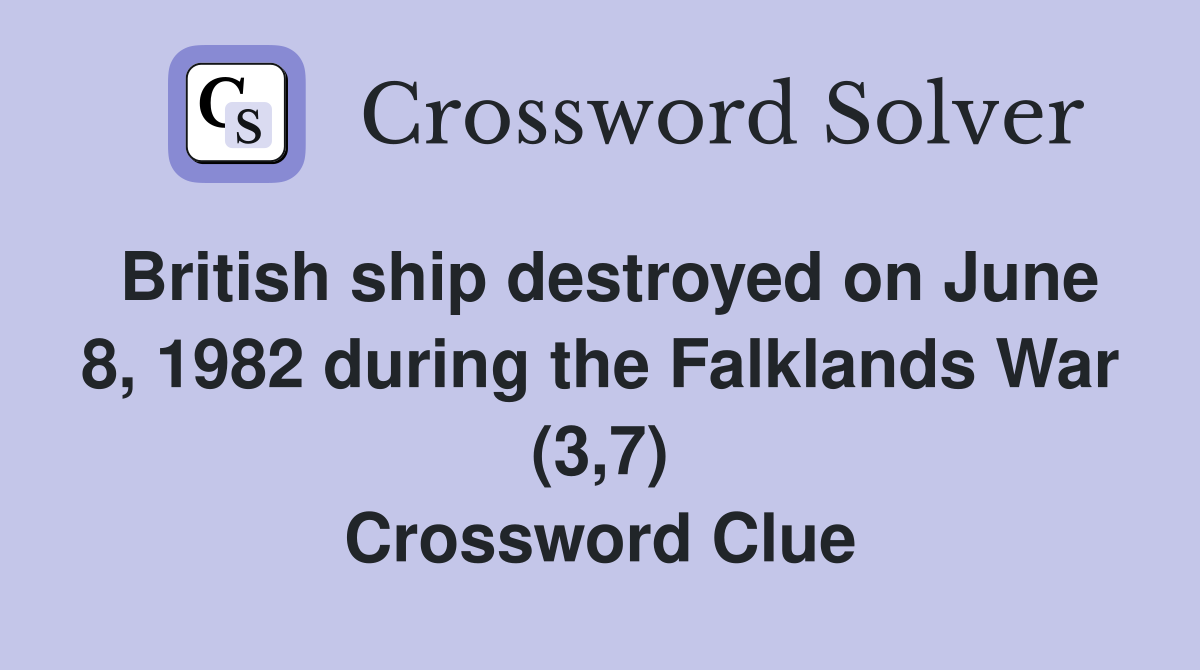 British ship destroyed on June 8, 1982 during the Falklands War (3,7) Crossword Clue
