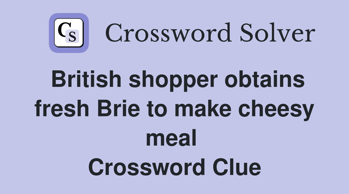 British shopper obtains fresh Brie to make cheesy meal  Crossword Clue