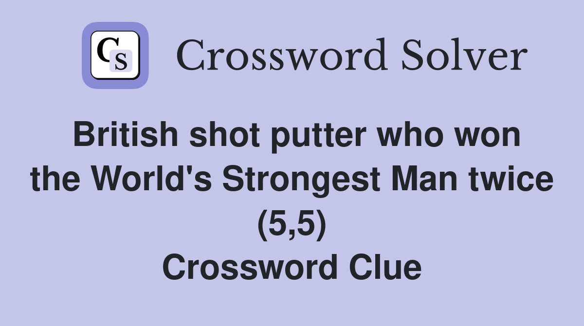 British shot putter who won the World's Strongest Man twice (5,5) Crossword Clue