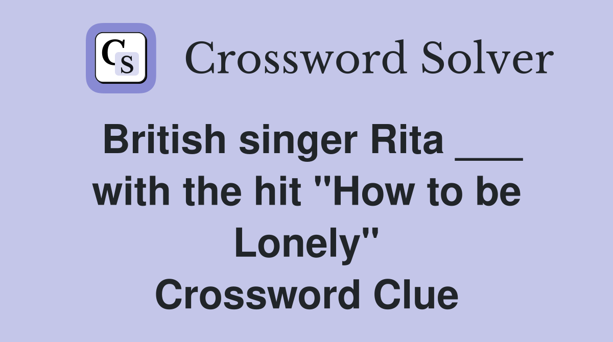 British singer Rita ___ with the hit "How to be Lonely" Crossword Clue