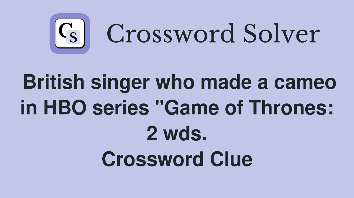 British singer who made a cameo in HBO series "Game of Thrones: 2 wds. Crossword Clue