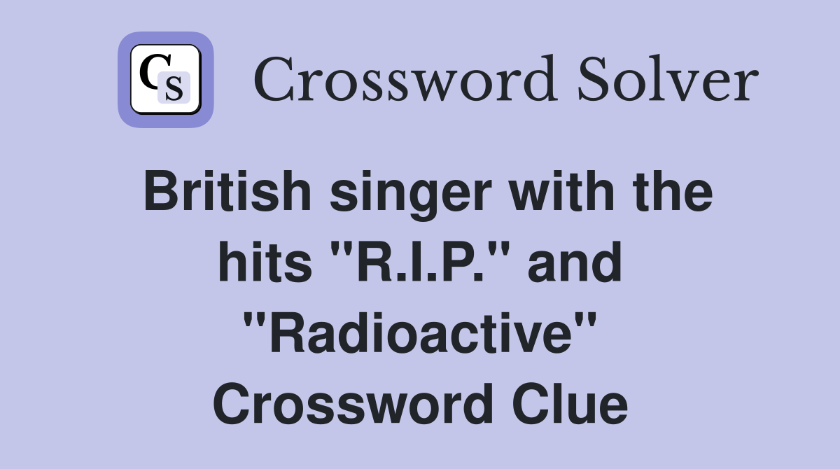 British singer with the hits "R.I.P." and "Radioactive" Crossword Clue