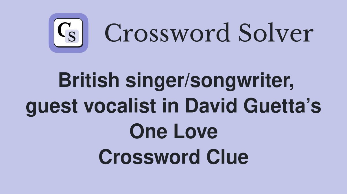 British singer/songwriter, guest vocalist in David Guetta’s One Love Crossword Clue