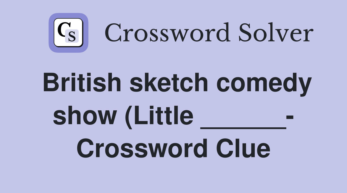 British sketch comedy show (Little ) Crossword Clue Answers British sketch comedy show (Little ) Crossword Clue Answers