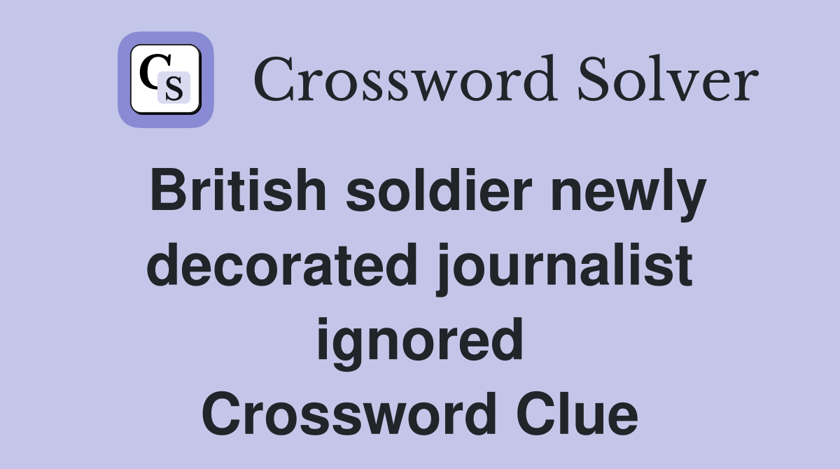 British soldier newly decorated journalist ignored Crossword Clue