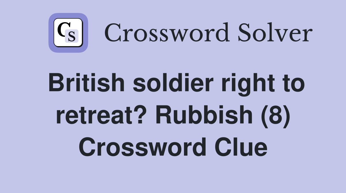 British soldier right to retreat? Rubbish (8) Crossword Clue
