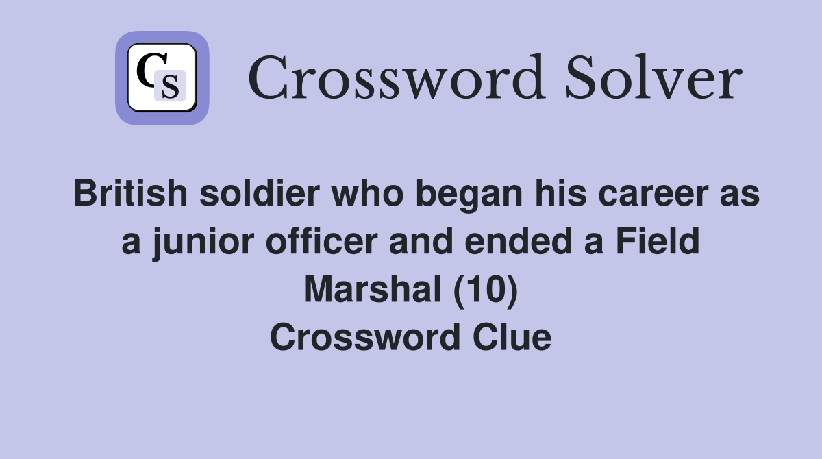 British soldier who began his career as a junior officer and ended a Field Marshal (10) Crossword Clue