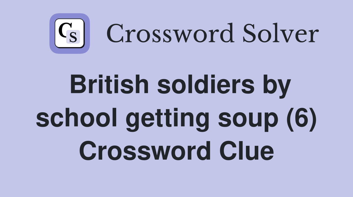British soldiers by school getting soup (6) Crossword Clue