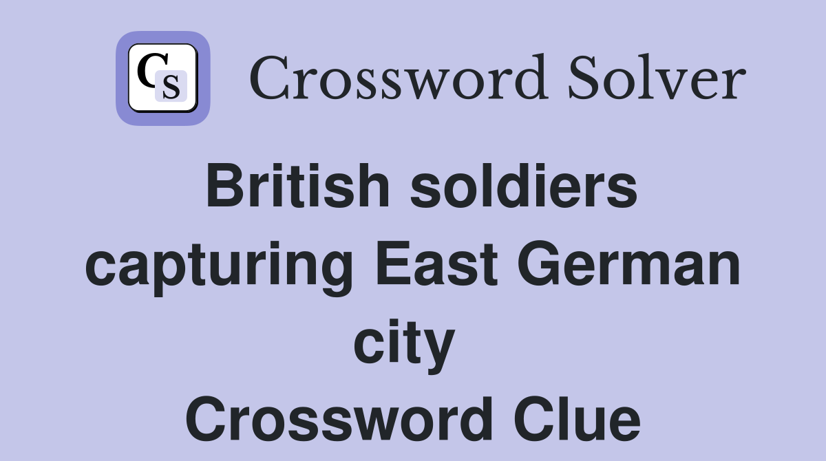 British soldiers capturing East German city  Crossword Clue