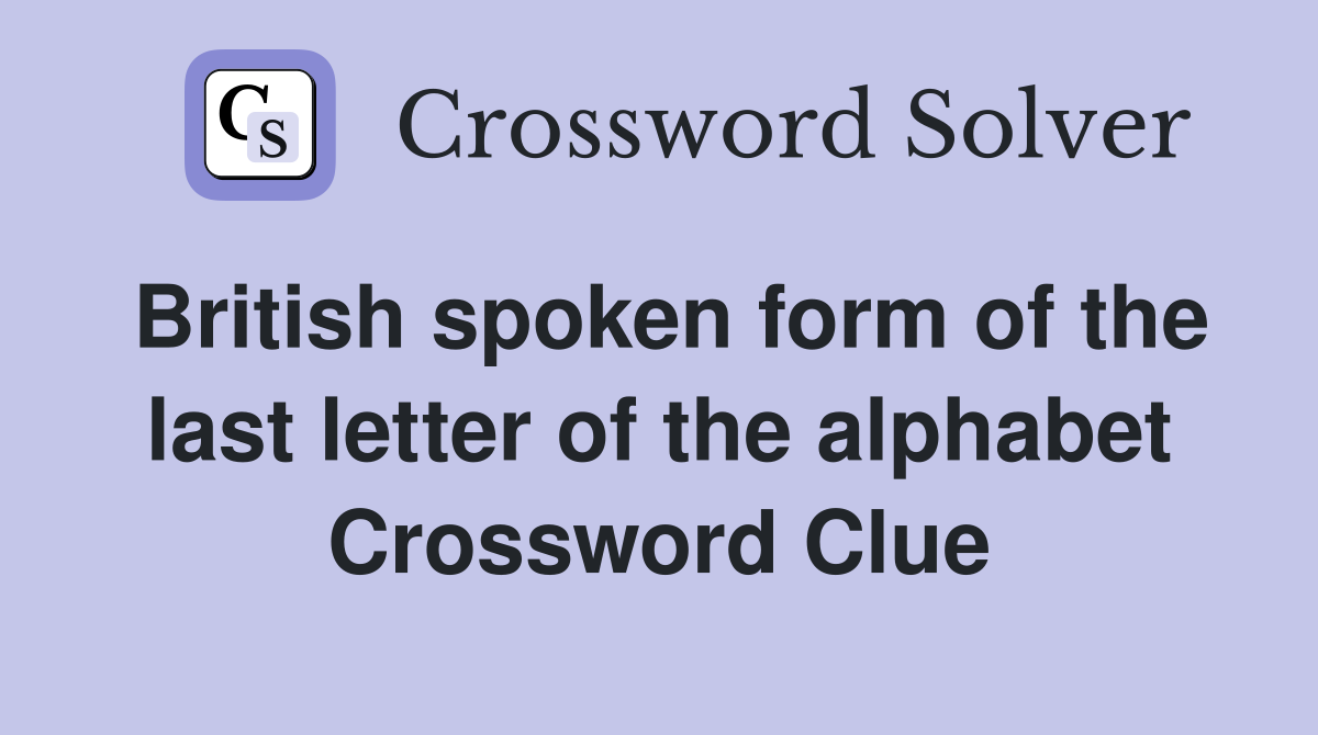 British spoken form of the last letter of the alphabet Crossword Clue