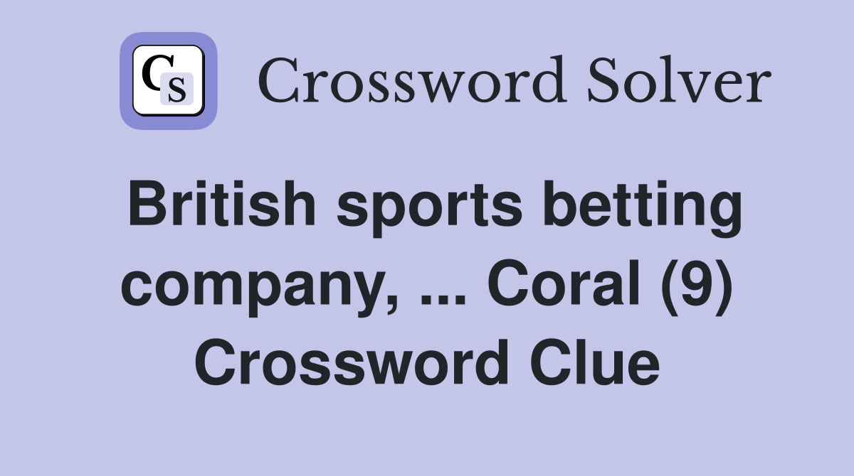 British sports betting company, ... Coral (9) Crossword Clue