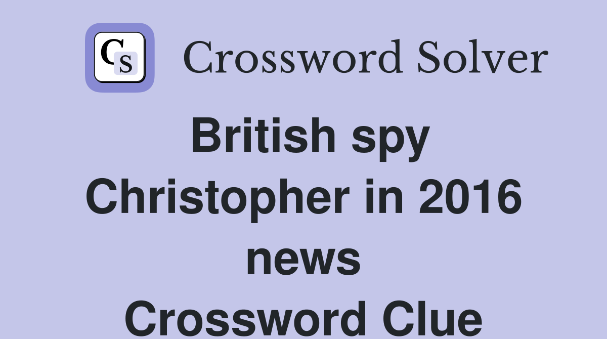 British spy Christopher in 2016 news Crossword Clue