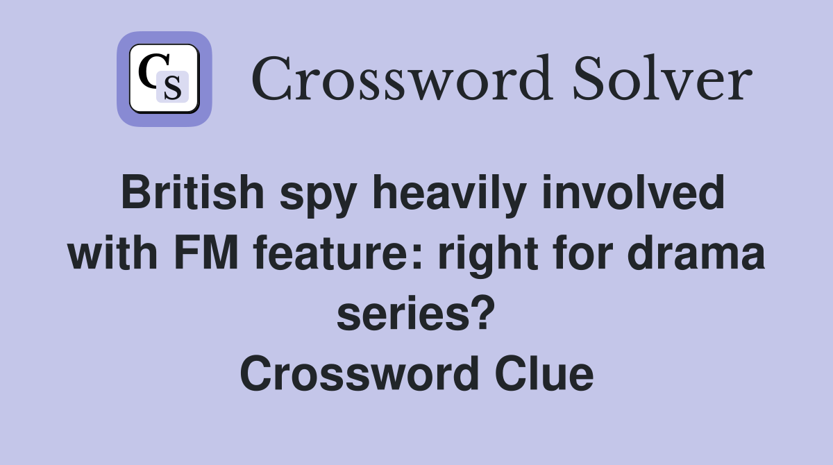 British spy heavily involved with FM feature: right for drama series? Crossword Clue