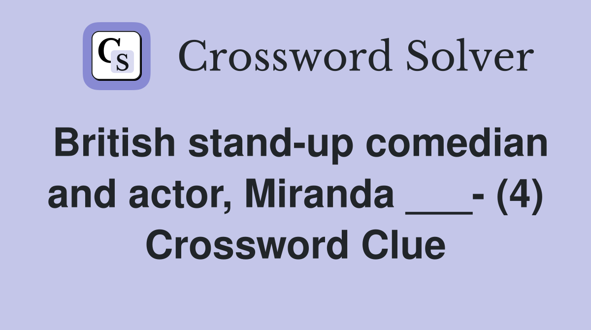 British stand-up comedian and actor, Miranda ___- (4) Crossword Clue