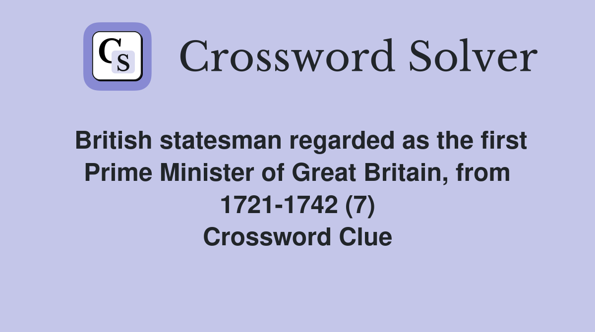 British statesman regarded as the first Prime Minister of Great Britain, from 1721-1742 (7) Crossword Clue
