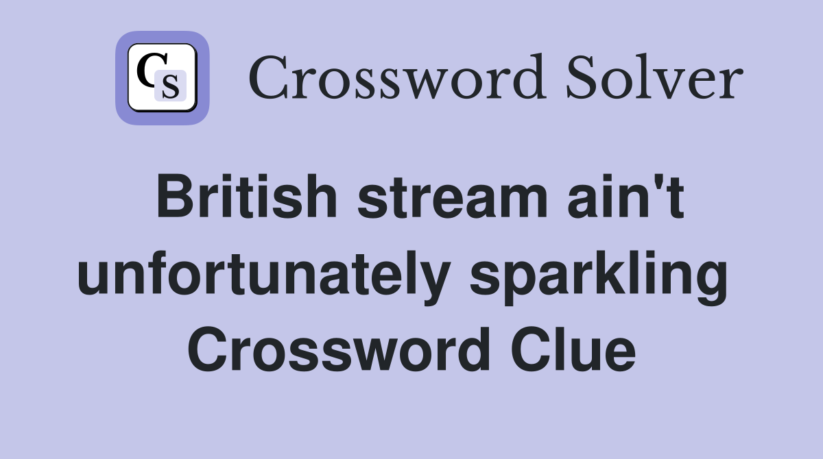 British stream ain't unfortunately sparkling  Crossword Clue
