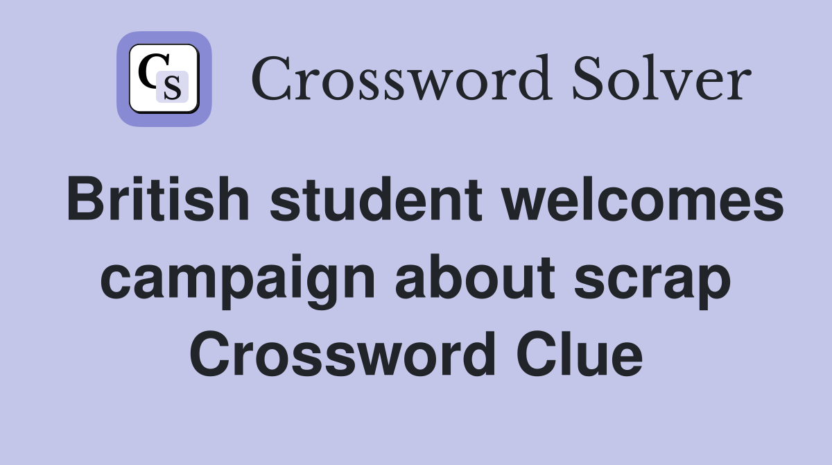British student welcomes campaign about scrap Crossword Clue