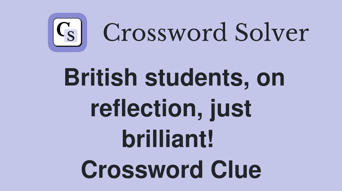 British students, on reflection, just brilliant!  Crossword Clue