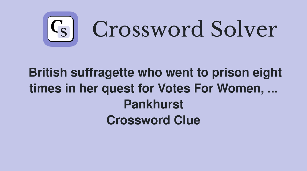 British suffragette who went to prison eight times in her quest for Votes For Women, ... Pankhurst Crossword Clue
